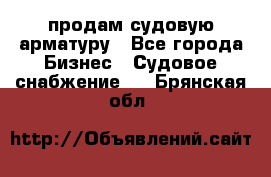 продам судовую арматуру - Все города Бизнес » Судовое снабжение   . Брянская обл.